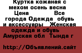 Куртка кожаная с мехом осень-весна › Цена ­ 20 000 - Все города Одежда, обувь и аксессуары » Женская одежда и обувь   . Амурская обл.,Тында г.